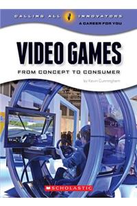 Video Games: From Concept to Consumer (Calling All Innovators: A Career for You)