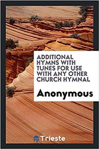 Additional Hymns with Tunes for Use with Any Other Church Hymnal