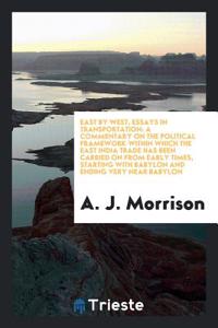 East by West, Essays in Transportation: A Commentary on the Political Framework within Which the East India Trade Has Been Carried on from Early Times