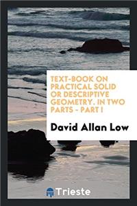 Text-Book on Practical Solid or Descriptive Geometry. in Two Parts - Part I