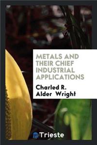 Metals and Their Chief Industrial Applications, Being, with Additions, the Substance of a Course ...