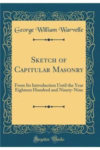 Sketch of Capitular Masonry: From Its Introduction Until the Year Eighteen Hundred and Ninety-Nine (Classic Reprint)