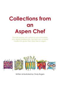 Collections from an Aspen Chef: Favorite Recipes with Options to Accommodate Your Dietary Preferences. Use Them as Is, or Easily Modify Into Gluten Free, Dairy Free or Vegan.