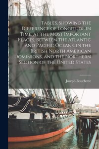 Tables, Showing the Difference of Longitude in Time, at the Most Important Places, Between the Atlantic and Pacific Oceans, in the British North American Dominions, and the Northern Section of the United States [microform]
