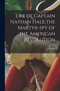 Life of Captain Nathan Hale the Martyr-spy of the American Revolution