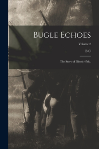 Bugle Echoes; the Story of Illinois 47th..; Volume 2