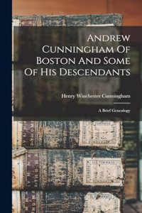 Andrew Cunningham Of Boston And Some Of His Descendants: A Brief Genealogy