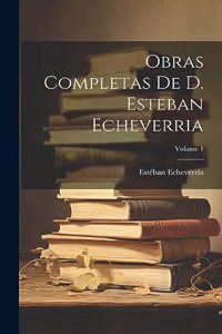 Obras Completas De D. Esteban Echeverria; Volume 1