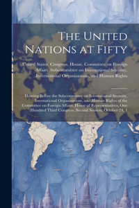 United Nations at Fifty: Hearing Before the Subcommittee on International Security, International Organizations, and Human Rights of the Committee on Foreign Affairs, House 