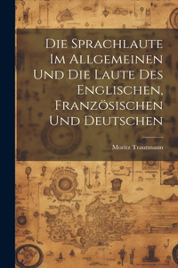 Die Sprachlaute im Allgemeinen und die Laute des Englischen, Französischen und Deutschen
