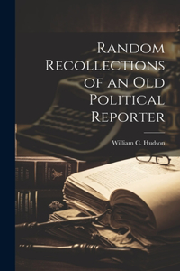 Random Recollections of an Old Political Reporter