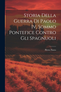 Storia Della Guerra Di Paolo Iv, Sommo Pontefice Contro Gli Spagnuoli