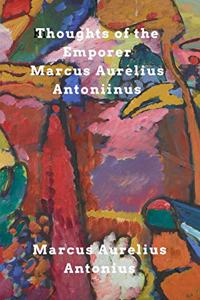 Thoughts of the Emperor Marcus Aurelius Antoninus