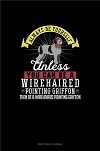 Always Be Yourself Unless You Can Be A Wirehaired Pointing Griffon Then Be A Wirehaired Pointing Griffon