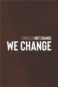 Things Do Not Change We Change