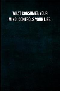 What consumes your mind, controls your life.