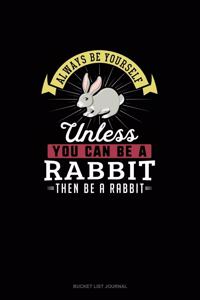 Always Be Yourself Unless You Can Be A Rabbit Then Be A Rabbit