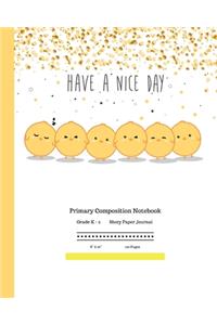 Have a Nice Day. Primary Composition Notebook Grades K-2 Story Paper Journal 8