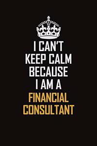 I Can't Keep Calm Because I Am A Financial Consultant