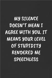 My Silence Doesn't Mean I Agree with You. It Means Your Level of Stupidity Rendered Me Speechless