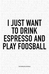 I Just Want To Drink Espresso And Play Foosball