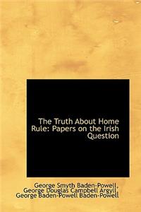 The Truth about Home Rule: Papers on the Irish Question