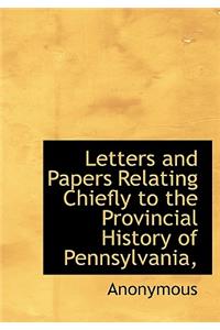 Letters and Papers Relating Chiefly to the Provincial History of Pennsylvania,