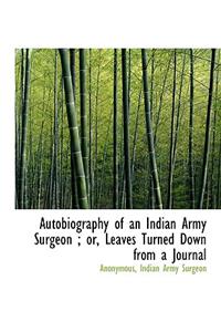 Autobiography of an Indian Army Surgeon; Or, Leaves Turned Down from a Journal