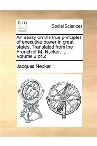 Essay on the True Principles of Executive Power in Great States. Translated from the French of M. Necker. ... Volume 2 of 2
