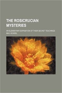 The Rosicrucian Mysteries; An Elementary Exposition of Their Secret Teachings