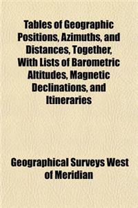 Tables of Geographic Positions, Azimuths, and Distances, Together, with Lists of Barometric Altitudes, Magnetic Declinations, and Itineraries