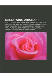 Delta-Wing Aircraft: Tupolev Tu-144, Avro Canada Cf-105 Arrow, Concorde, Avro Vulcan, SAAB Jas 39 Gripen, SAAB 37 Viggen, Delta Wing