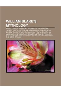 William Blake's Mythology: Tiriel, Urizen, America a Prophecy, the Book of Urizen, Orc, Har, Europe a Prophecy, the Book of Ahania, Enitharmon