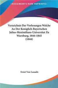 Verzeichnis Der Vorlesungen Welche an Der Koniglich-Bayerischen Julius-Maximilians-Universitat Zu Wurzburg, 1844-1845 (1844)