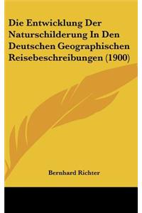 Die Entwicklung Der Naturschilderung in Den Deutschen Geographischen Reisebeschreibungen (1900)