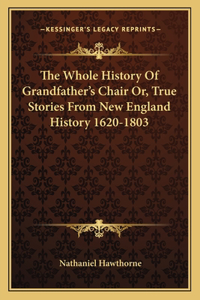 Whole History Of Grandfather's Chair Or, True Stories From New England History 1620-1803
