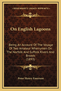 On English Lagoons: Being An Account Of The Voyage Of Two Amateur Wherrymen On The Norfolk And Suffolk Rivers And Broads (1893)