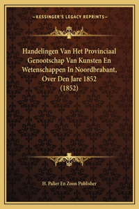 Handelingen Van Het Provinciaal Genootschap Van Kunsten En Wetenschappen In Noordbrabant, Over Den Jare 1852 (1852)