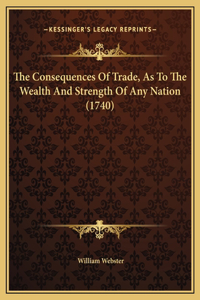 The Consequences Of Trade, As To The Wealth And Strength Of Any Nation (1740)