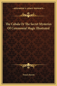 The Cabala Or The Secret Mysteries Of Ceremonial Magic Illustrated