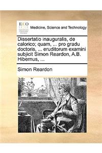 Dissertatio Inauguralis, de Calorico; Quam, ... Pro Gradu Doctoris, ... Eruditorum Examini Subjicit Simon Reardon, A.B. Hibernus, ...