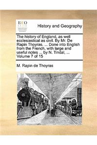 The History of England, as Well Ecclesiastical as Civil. by Mr. de Rapin Thoyras. ... Done Into English from the French, with Large and Useful Notes ... by N. Tindal, ... Volume 7 of 15