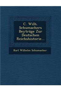 C. Wilh. Schumachers Beytrage Zur Deutschen Reichshistorie...
