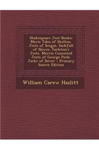 Shakespeare Jest-Books: Merie Tales of Skelton. Jests of Scogin. Sackfull of Newes. Tarleton's Jests. Merrie Conceited Jests of George Peele.