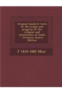 Original Sanskrit Texts on the Origin and Progress of the Religion and Institutions of India;
