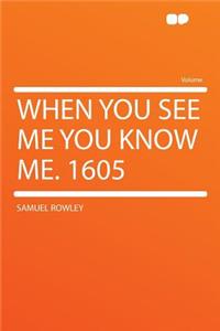 When You See Me You Know Me. 1605