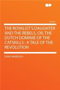 The Royalist's Daughter and the Rebels, Or, the Dutch Dominie of the Catskills