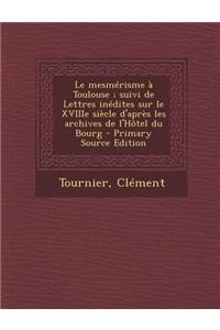 Le mesmérisme à Toulouse; suivi de Lettres inédites sur le XVIIIe siècle d'après les archives de l'Hôtel du Bourg