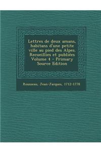 Lettres de Deux Amans, Habitans D'Une Petite Ville Au Pied Des Alpes. Recueillies Et Publiees Volume 4