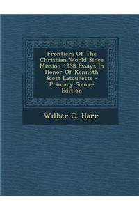 Frontiers of the Christian World Since Mission 1938 Essays in Honor of Kenneth Scott Latourette